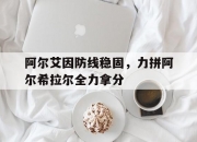 华体会登入-包含阿尔艾因防线稳固，力拼阿尔希拉尔全力拿分的词条