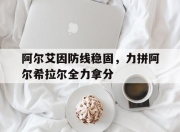华体会登入-包含阿尔艾因防线稳固，力拼阿尔希拉尔全力拿分的词条