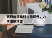 华体会-恩菲尔德防线协作提升，力求限制攻击的简单介绍