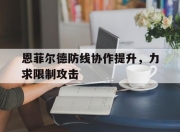 华体会-恩菲尔德防线协作提升，力求限制攻击的简单介绍