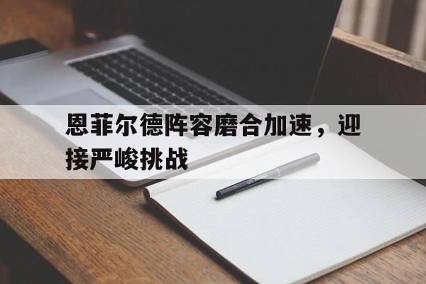 恩菲尔德阵容磨合加速，迎接严峻挑战